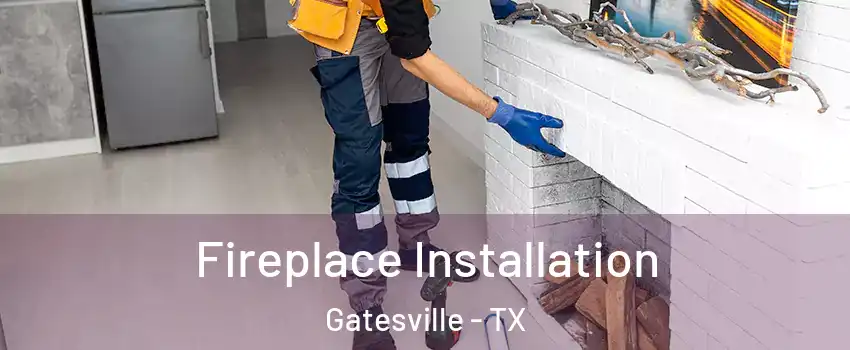  Fireplace Installation Gatesville - TX
