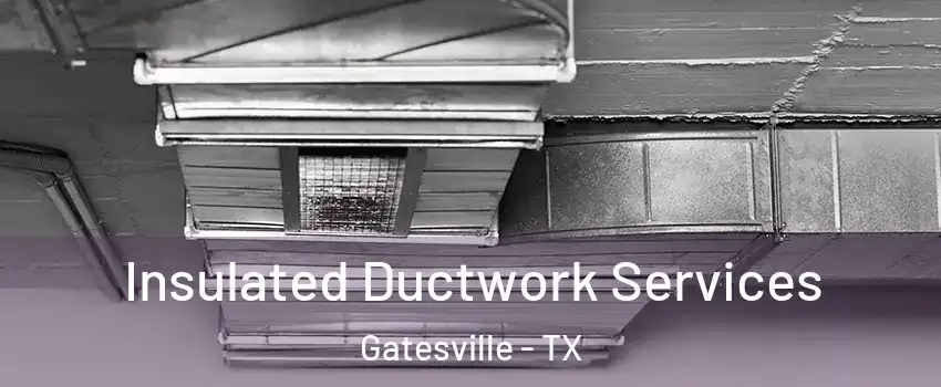  Insulated Ductwork Services Gatesville - TX