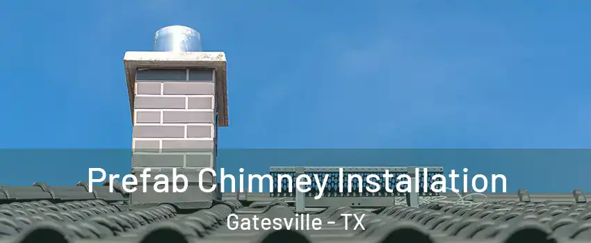  Prefab Chimney Installation Gatesville - TX