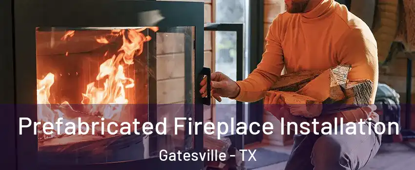  Prefabricated Fireplace Installation Gatesville - TX